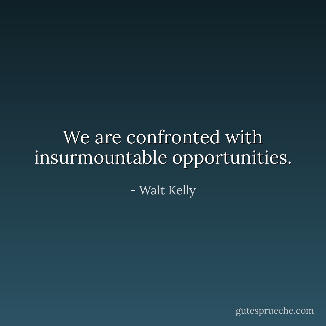 We are confronted with insurmountable opportunities. - Walt Kelly