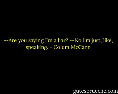 --Are you saying I'm a liar?<br />--No I'm just, like, speaking. - Colum McCann