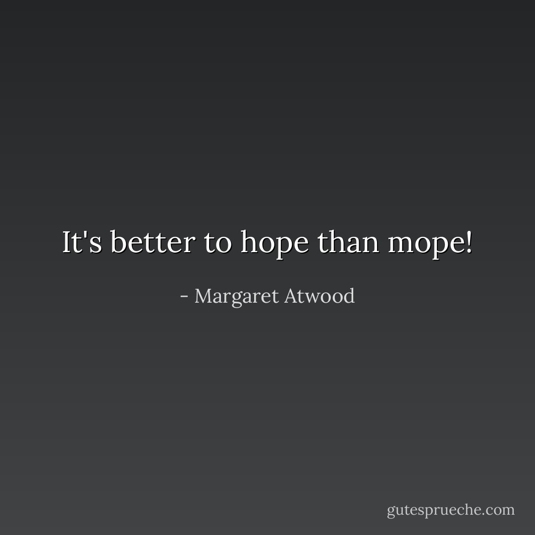 It's better to hope than mope! - Margaret Atwood