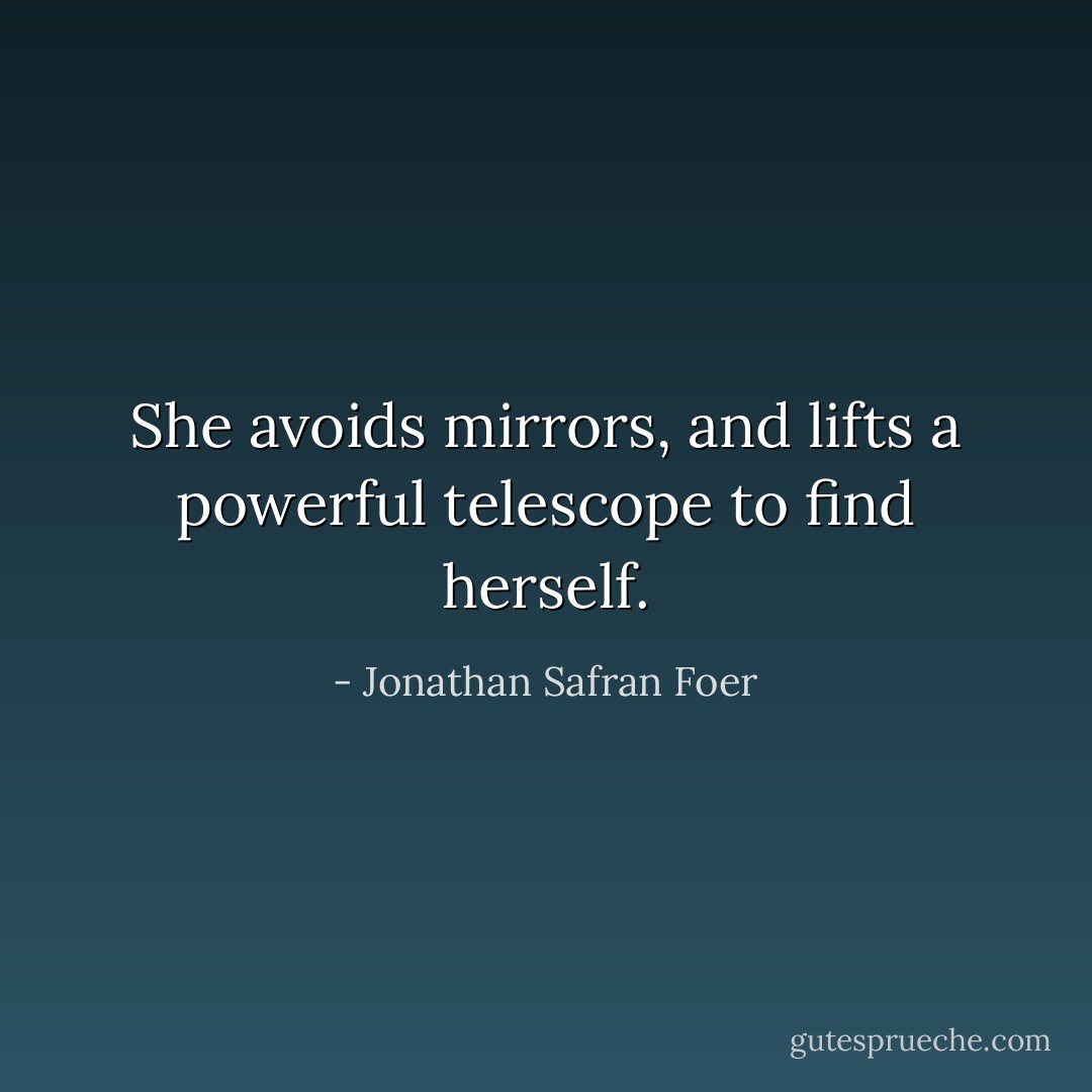 She avoids mirrors, and lifts a powerful telescope to find herself. - Jonathan Safran Foer