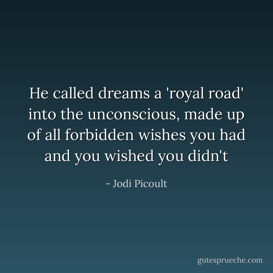 He called dreams a 'royal road' into the unconscious, made up of all forbidden wishes you had and you wished you didn't - Jodi Picoult