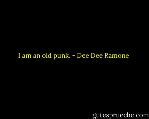 I am an old punk. - Dee Dee Ramone