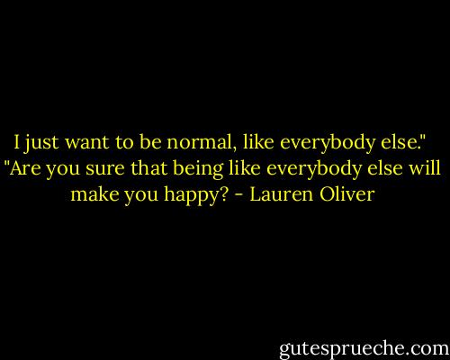 I just want to be normal, like everybody else."<br /> "Are you sure that being like everybody else will make you happy? - Lauren Oliver