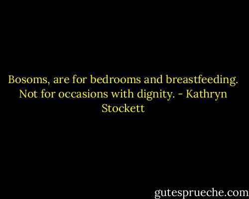 Bosoms, are for bedrooms and breastfeeding. Not for occasions with dignity. - Kathryn Stockett