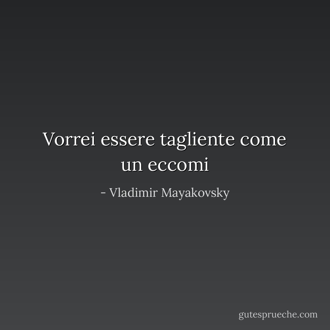 Vorrei essere tagliente come un eccomi - Vladimir Mayakovsky