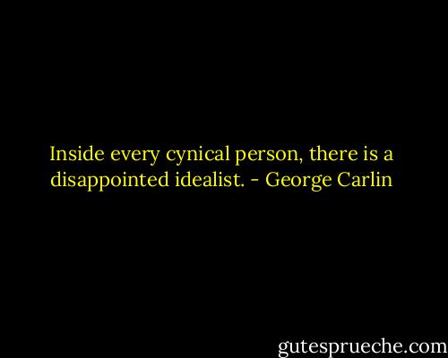 Inside every cynical person, there is a disappointed idealist. - George Carlin