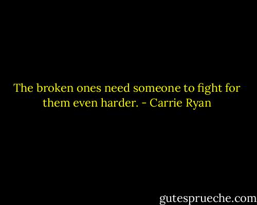 The broken ones need someone to fight for them even harder. - Carrie Ryan