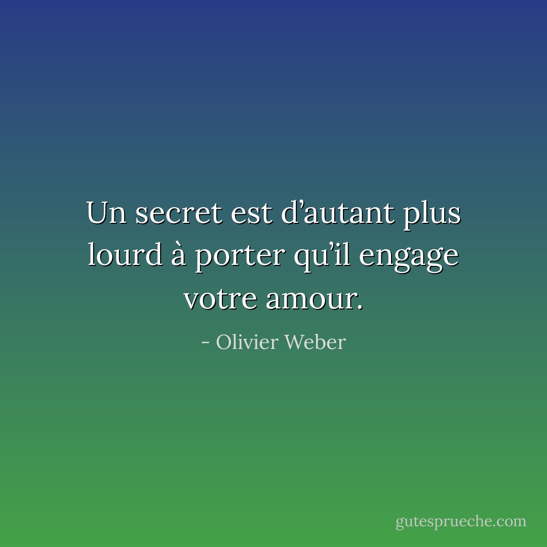 Un secret est d’autant plus lourd à porter qu’il engage votre amour. - Olivier Weber