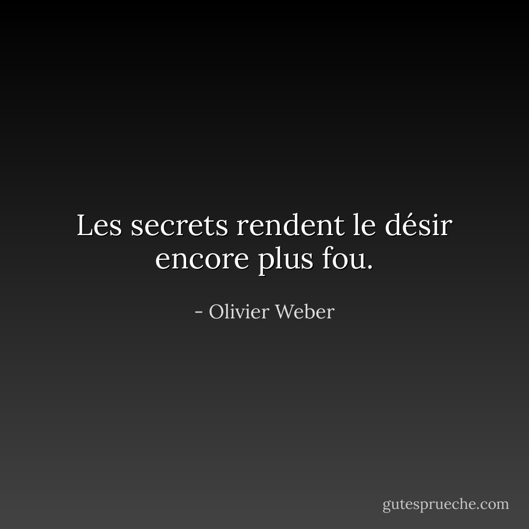 Les secrets rendent le désir encore plus fou. - Olivier Weber