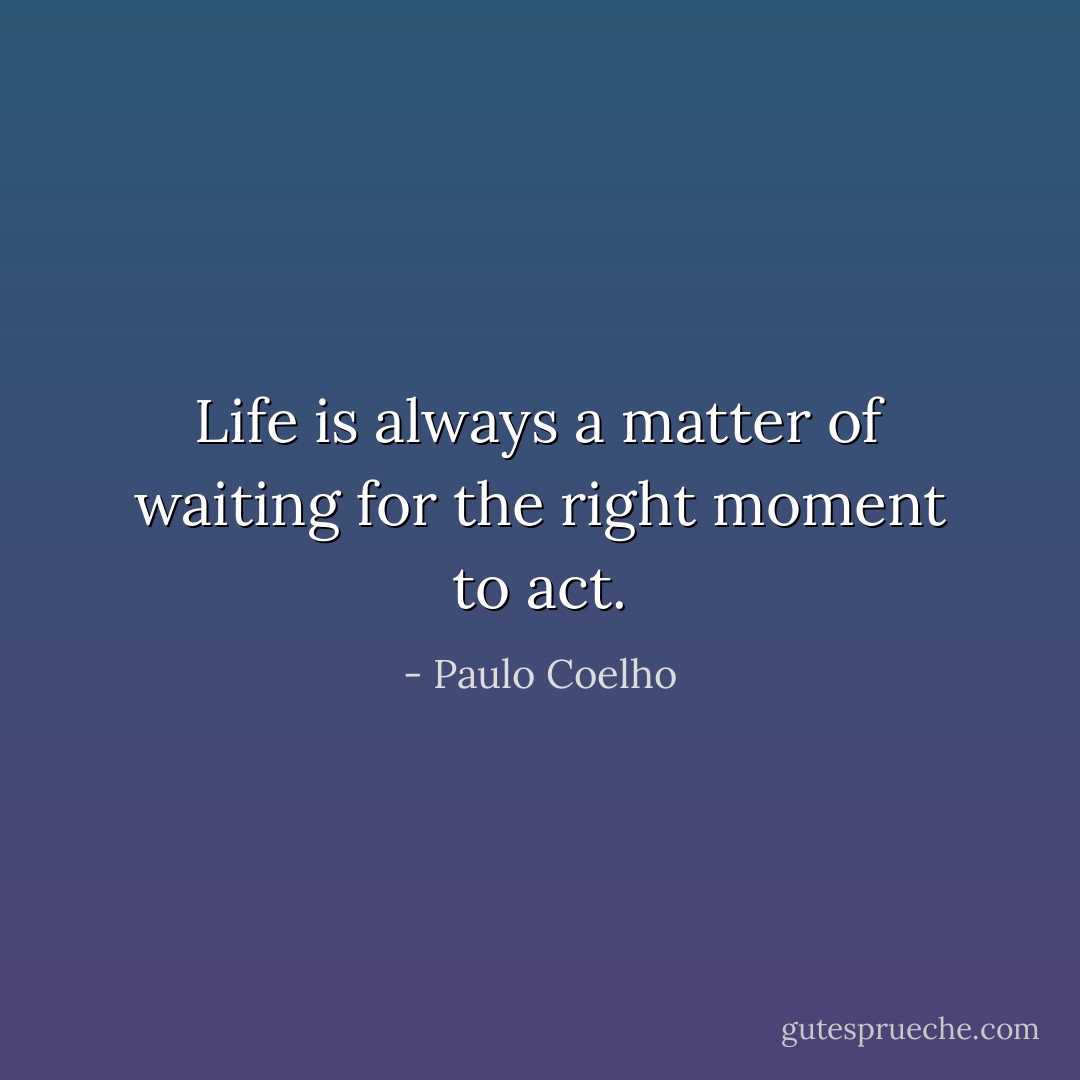 Life is always a matter of waiting for the right moment to act. - Paulo Coelho