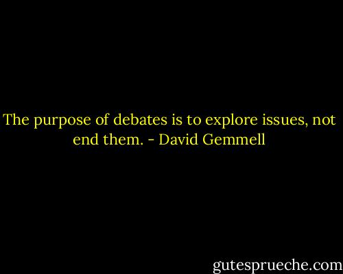 The purpose of debates is to explore issues, not end them. - David Gemmell