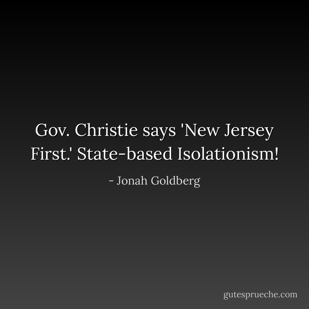 Gov. Christie says 'New Jersey First.' State-based Isolationism! - Jonah Goldberg