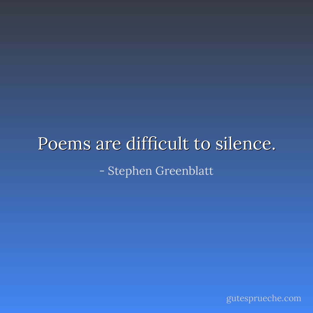 Poems are difficult to silence. - Stephen Greenblatt