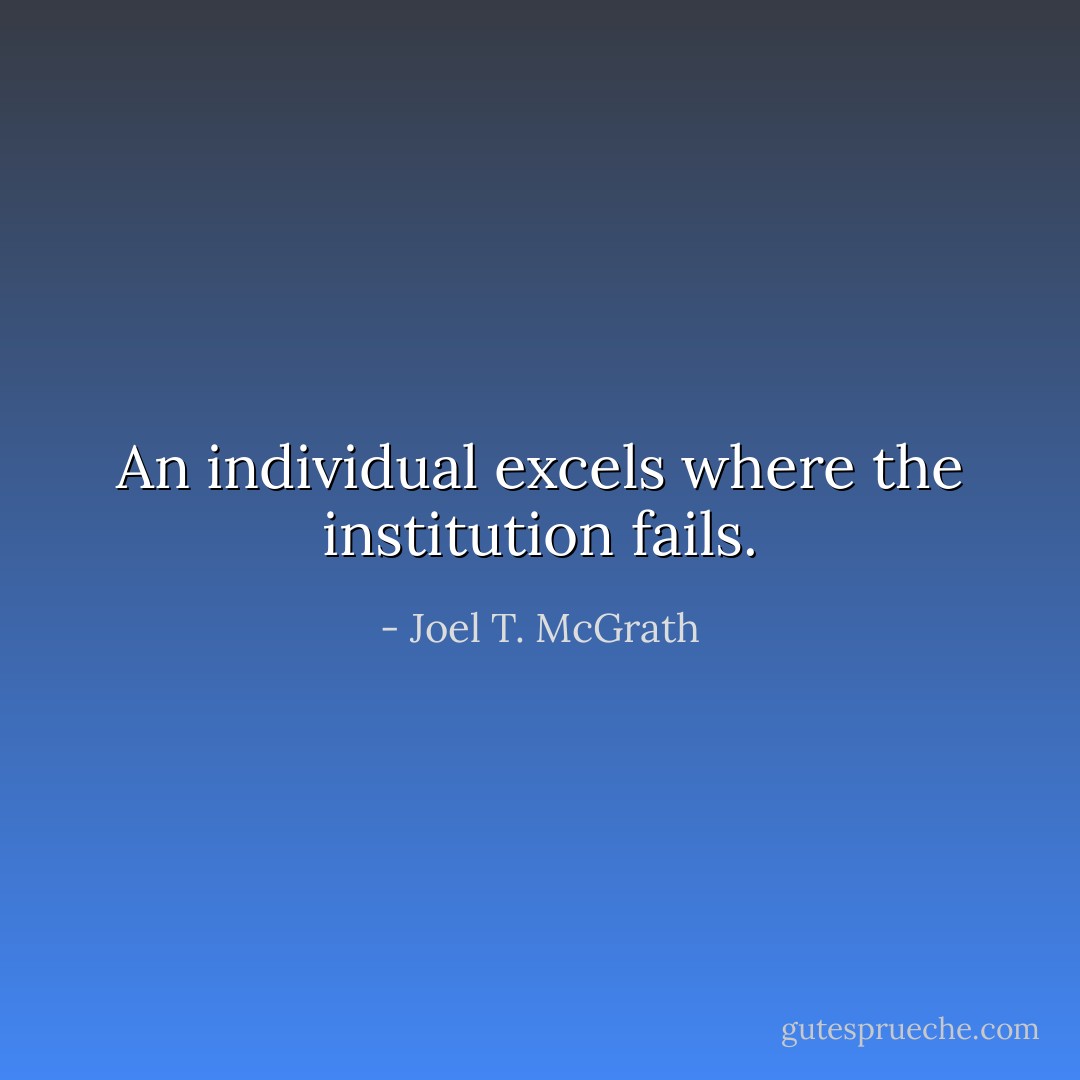 An individual excels where the institution fails. - Joel T. McGrath