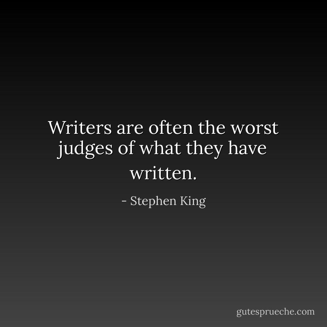 Writers are often the worst judges of what they have written. - Stephen King