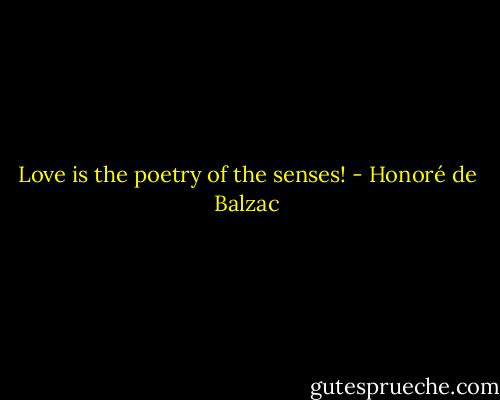 Love is the poetry of the senses! - Honoré de Balzac