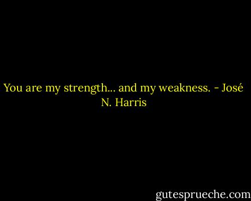 You are my strength... and my weakness. - José N. Harris