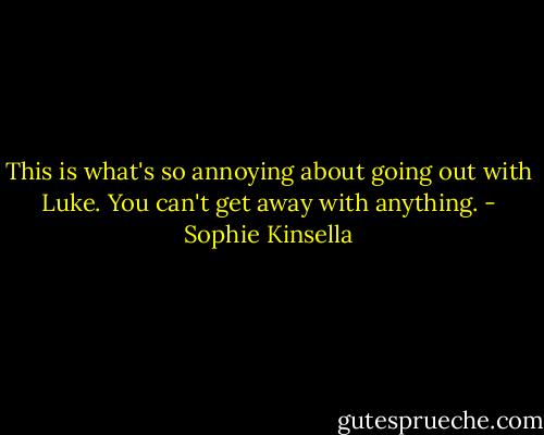 This is what's so annoying about going out with Luke. You can't get away with anything. - Sophie Kinsella