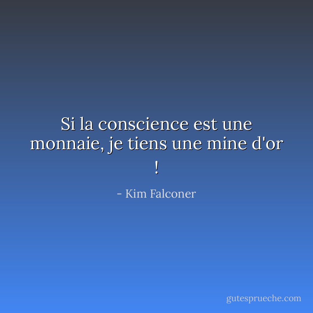 Si la conscience est une monnaie, je tiens une mine d'or ! - Kim Falconer