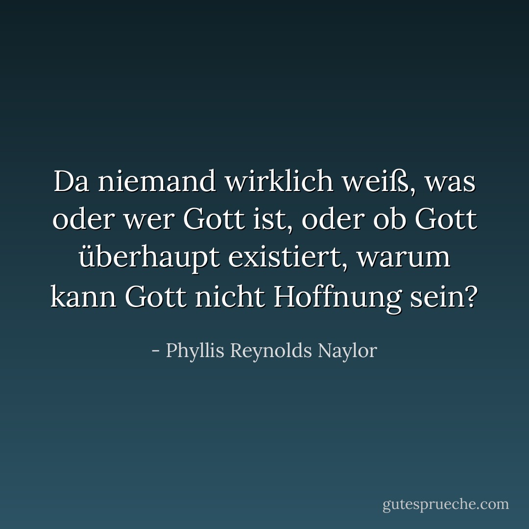 Da niemand wirklich weiß, was oder wer Gott ist, oder ob Gott überhaupt existiert, warum kann Gott nicht Hoffnung sein? - Phyllis Reynolds Naylor<
