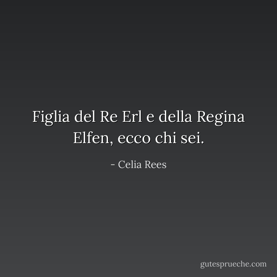 Figlia del Re Erl e della Regina Elfen, ecco chi sei. - Celia Rees