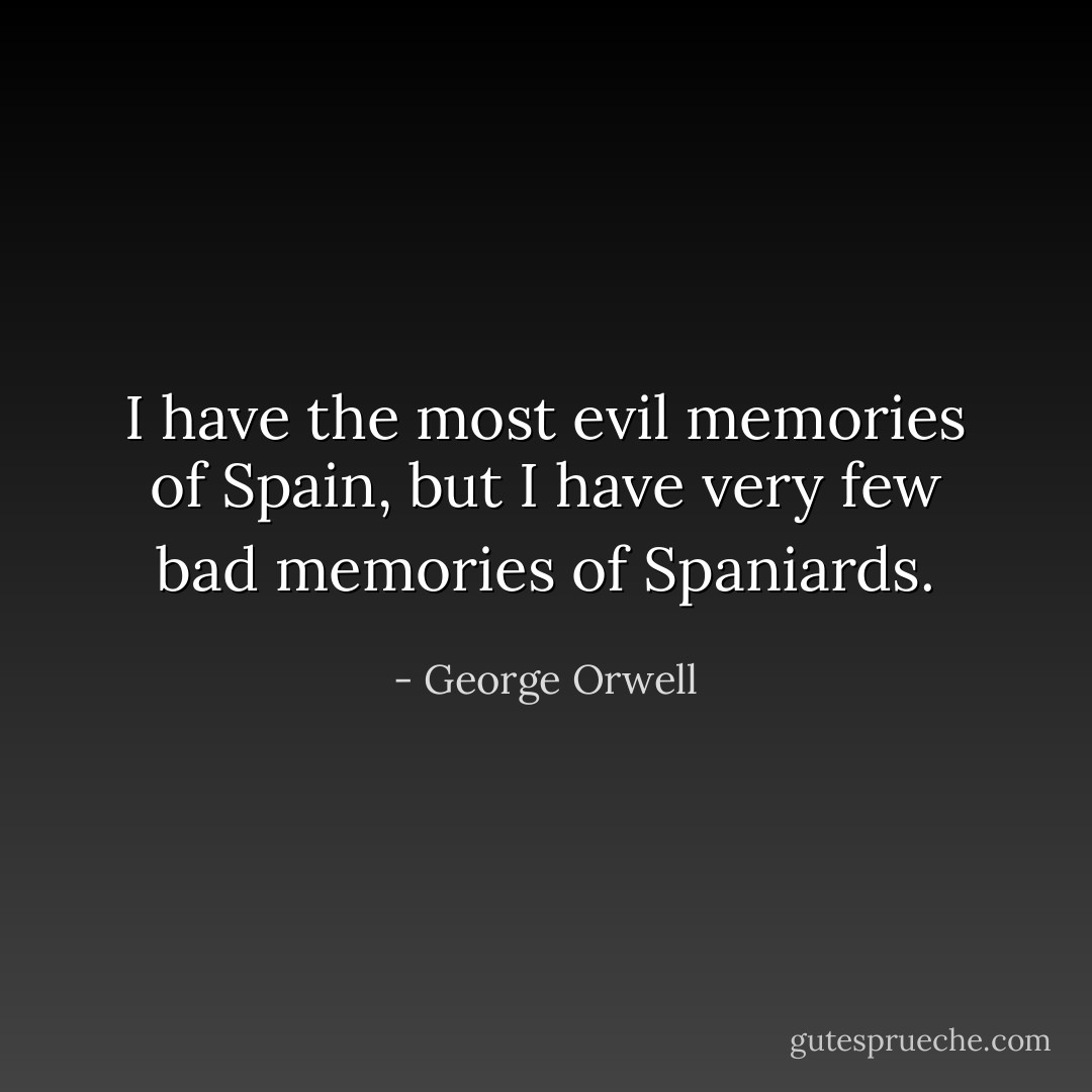 I have the most evil memories of Spain, but I have very few bad memories of Spaniards. - George Orwell