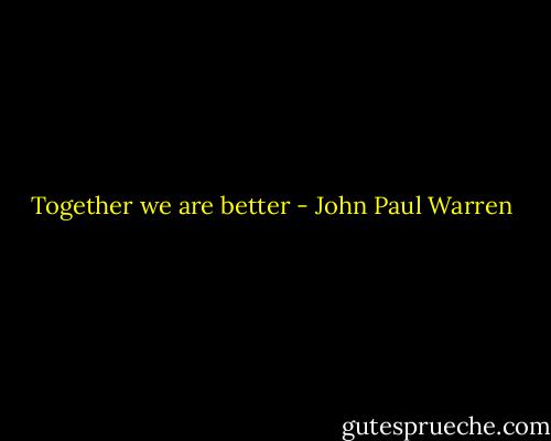Together we are better - John Paul Warren