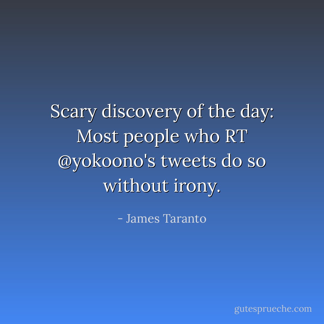 Scary discovery of the day: Most people who RT @yokoono's tweets do so without irony. - James Taranto