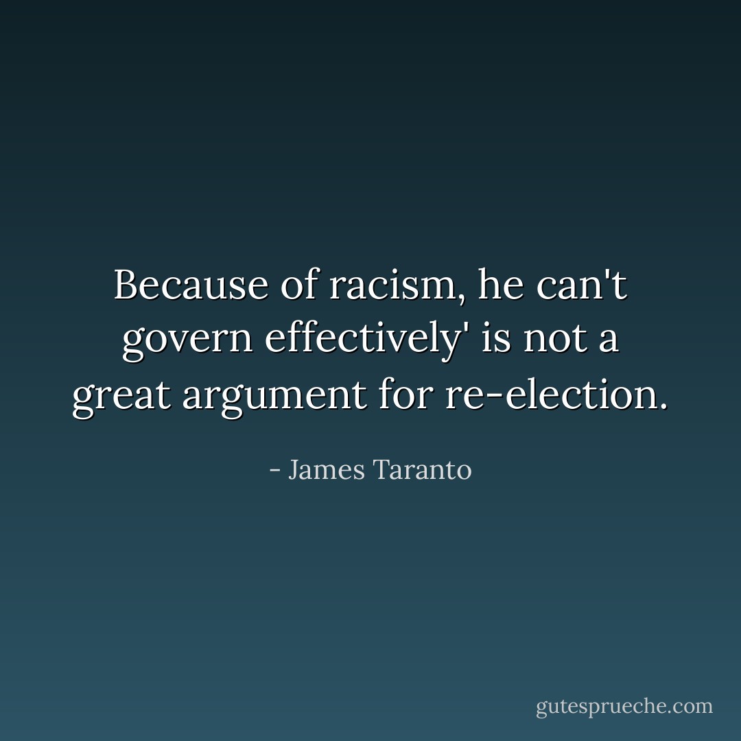 Because of racism, he can't govern effectively' is not a great argument for re-election. - James Taranto