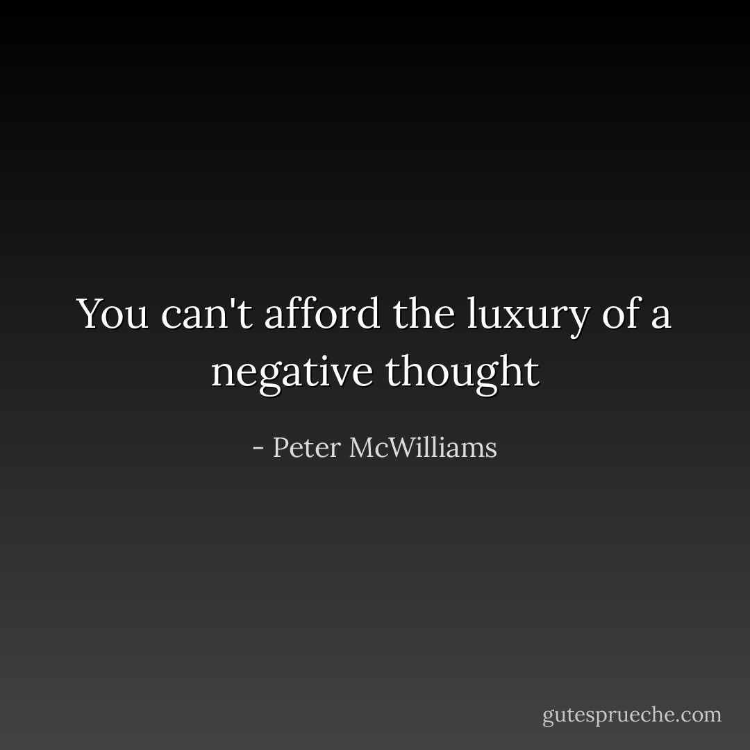You can't afford the luxury of a negative thought - Peter McWilliams