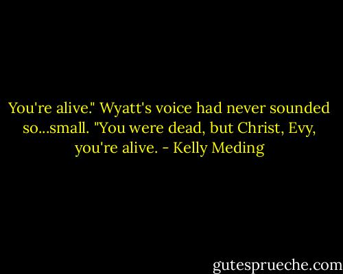 You're alive." Wyatt's voice had never sounded so...small. "You were dead, but Christ, Evy, you're alive. - Kelly Meding
