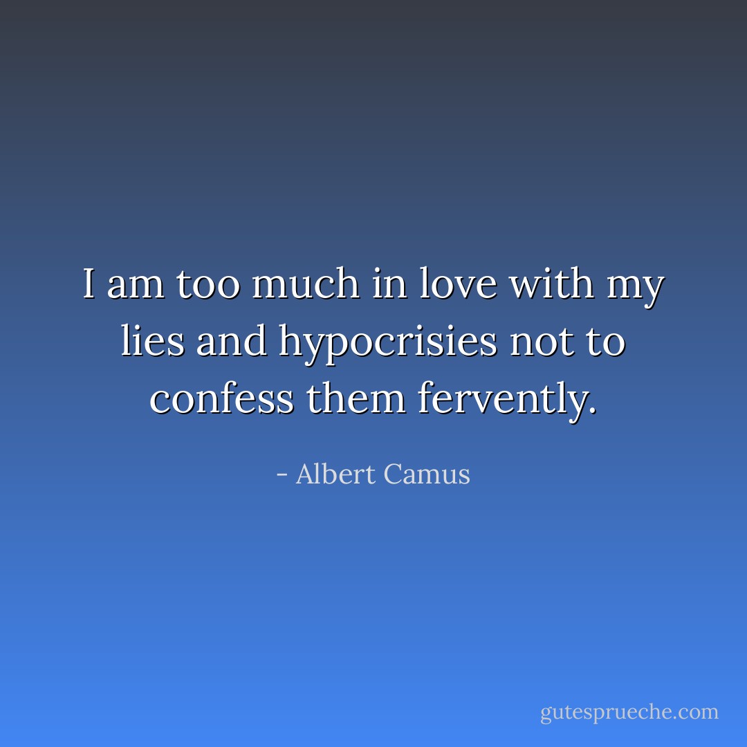 I am too much in love with my lies and hypocrisies not to confess them fervently. - Albert Camus