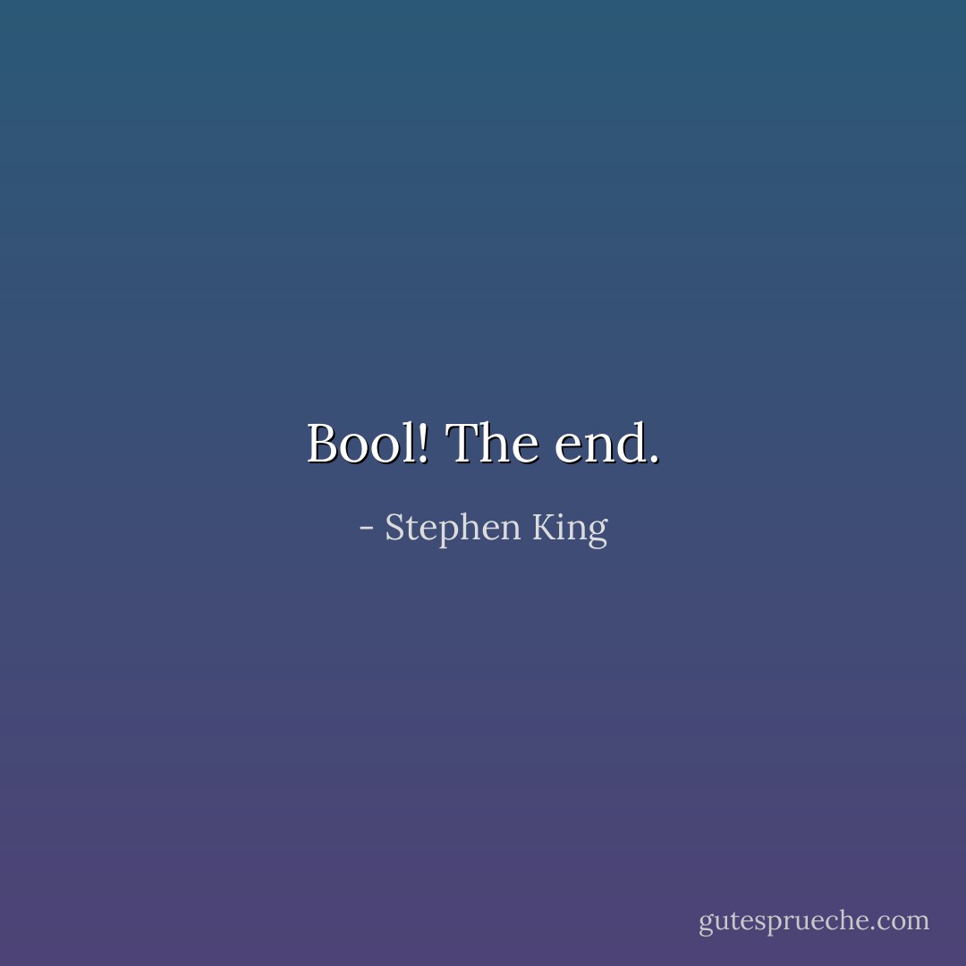 Bool! The end. - Stephen King