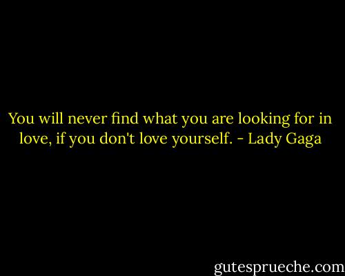 You will never find what you are looking for in love, if you don't love yourself. - Lady Gaga