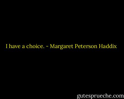 I have a choice. - Margaret Peterson Haddix