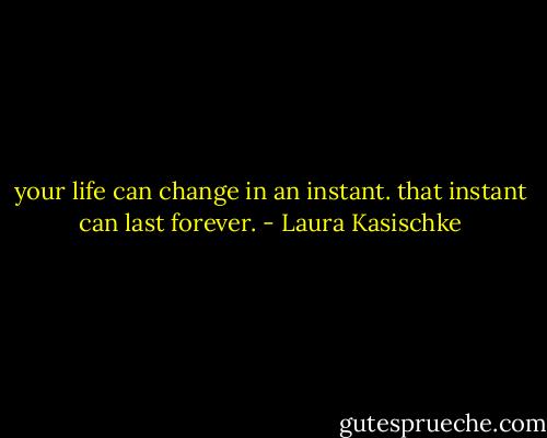your life can change in an instant. that instant can last forever. - Laura Kasischke