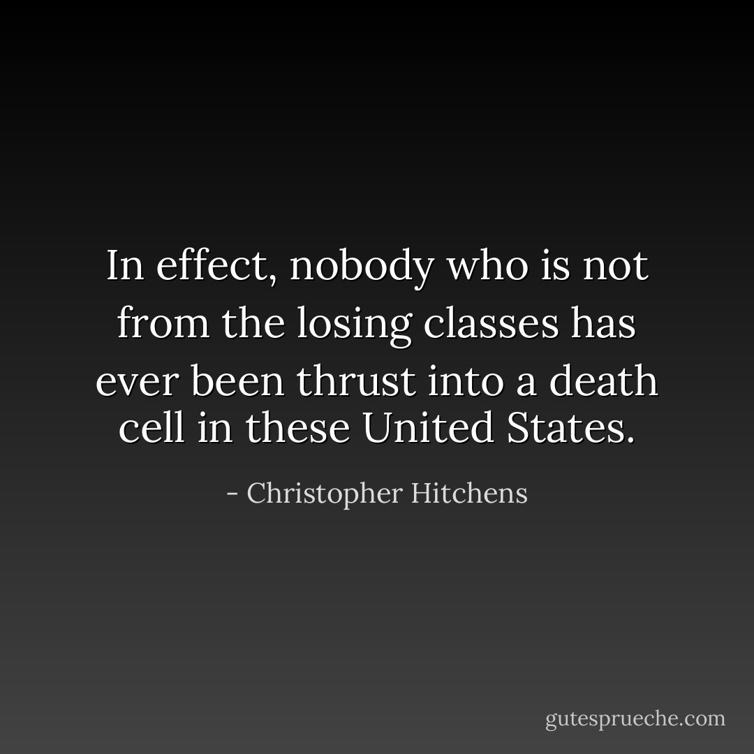 In effect, nobody who is not from the losing classes has ever been thrust into a death cell in these United States. - Christopher Hitchens