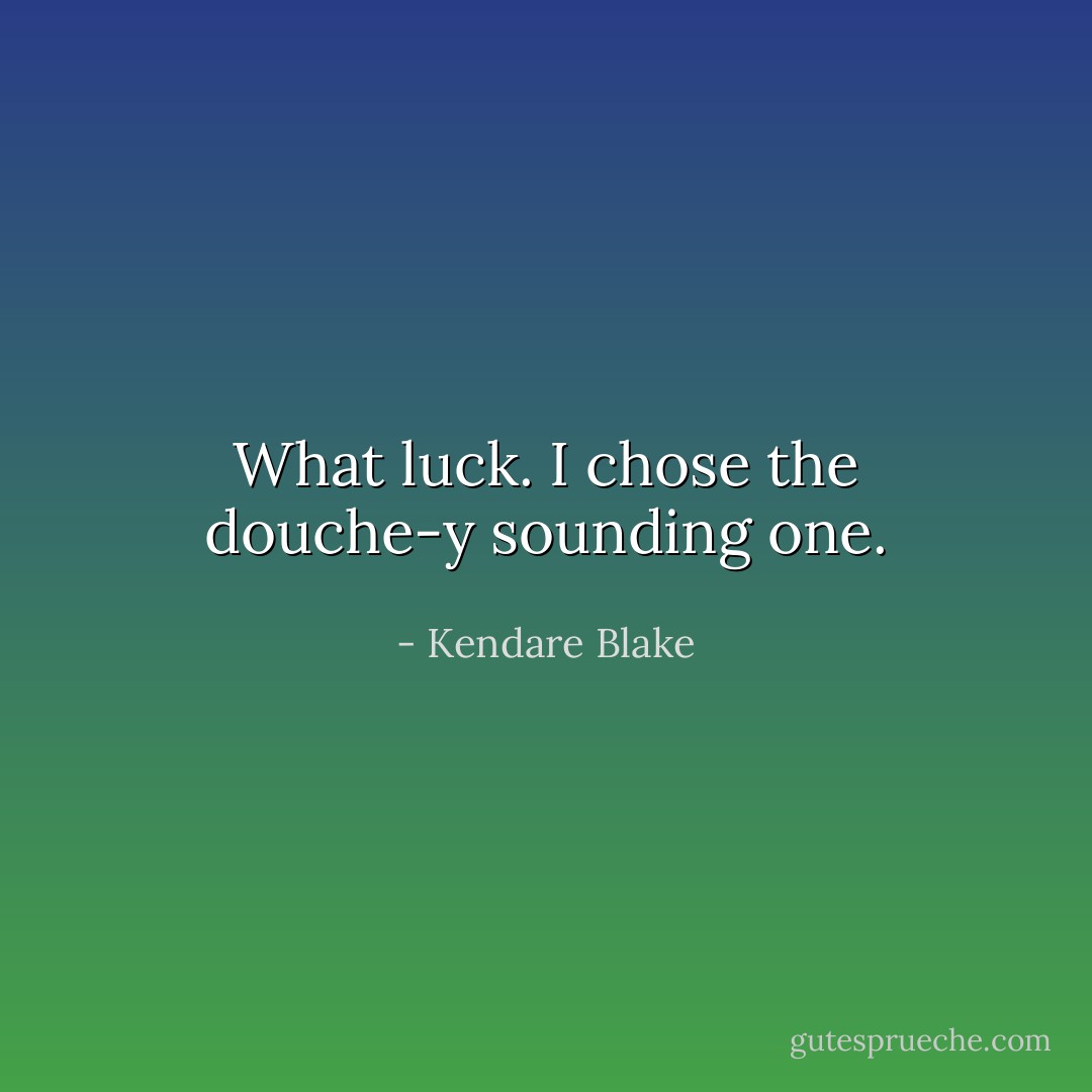 What luck. I chose the douche-y sounding one. - Kendare Blake