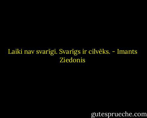 Laiki nav svarīgi. Svarīgs ir cilvēks. - Imants Ziedonis