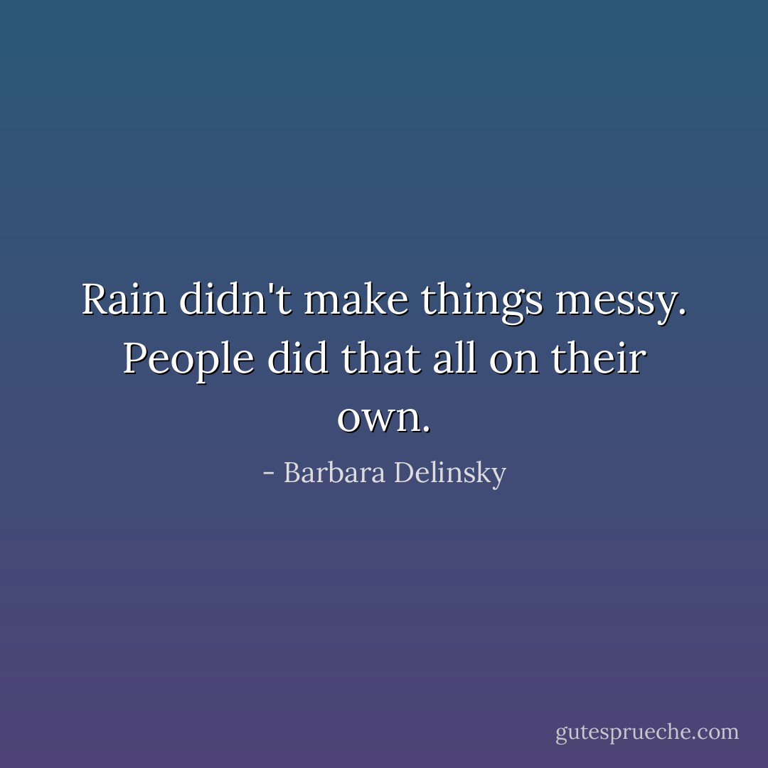 Rain didn't make things messy. People did that all on their own. - Barbara Delinsky