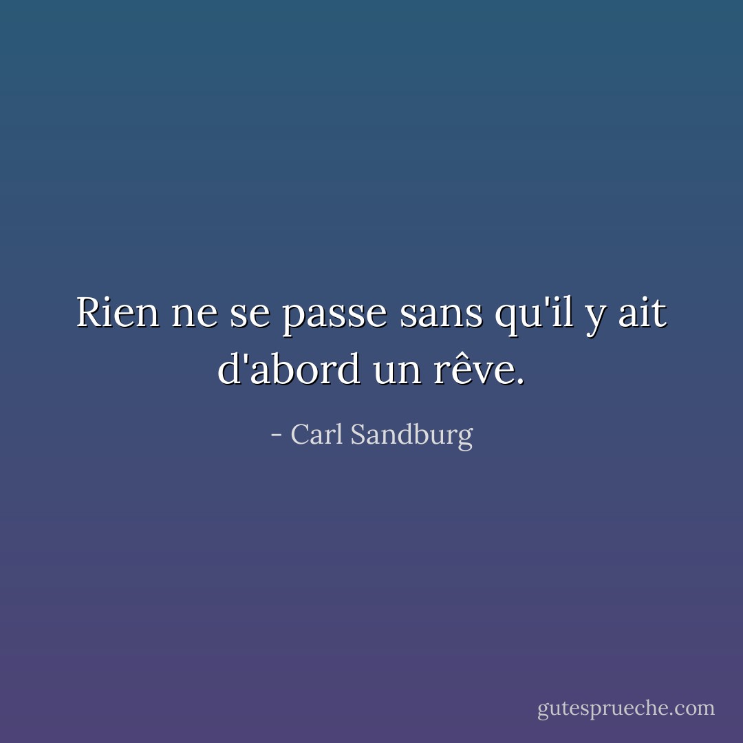 Rien ne se passe sans qu'il y ait d'abord un rêve. - Carl Sandburg