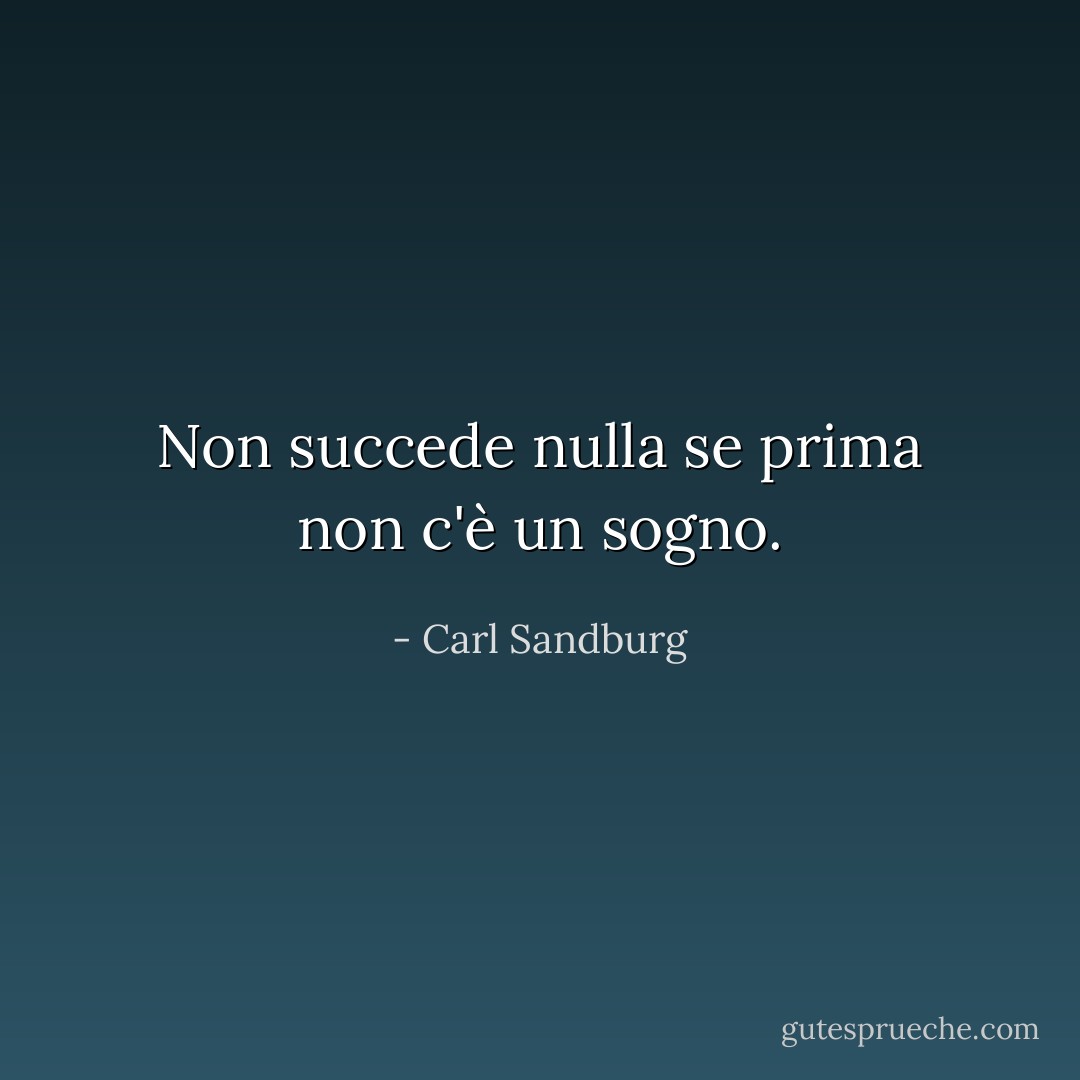 Non succede nulla se prima non c'è un sogno. - Carl Sandburg