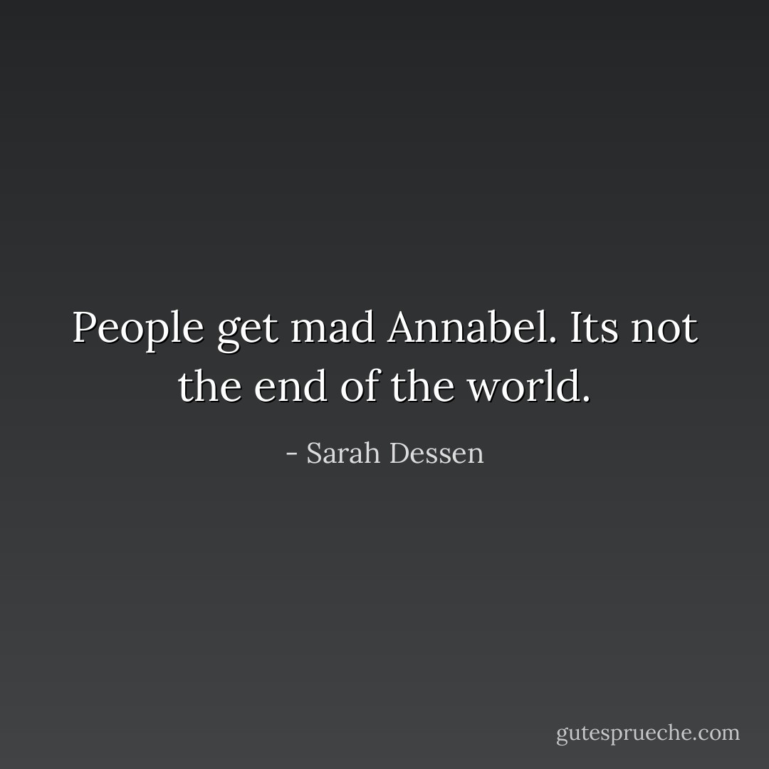 People get mad Annabel. Its not the end of the world. - Sarah Dessen