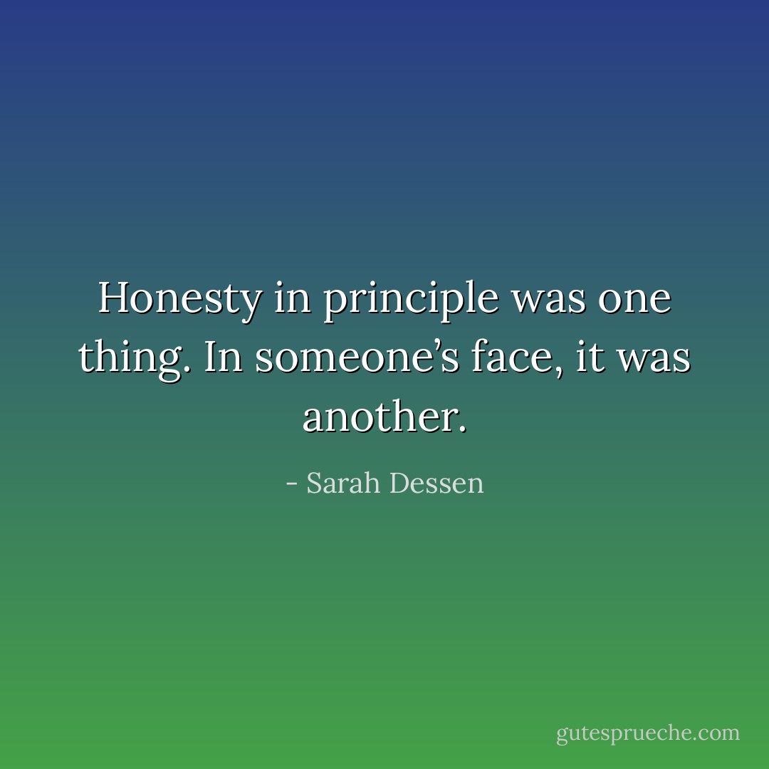 Honesty in principle was one thing. In someone’s face, it was another. - Sarah Dessen