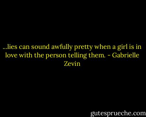 ...lies can sound awfully pretty when a girl is in love with the person telling them. - Gabrielle Zevin