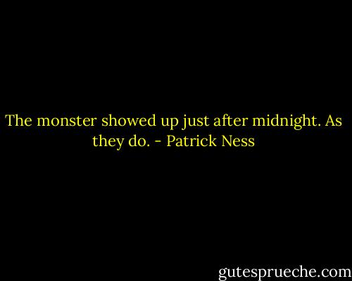 The monster showed up just after midnight. As they do. - Patrick Ness