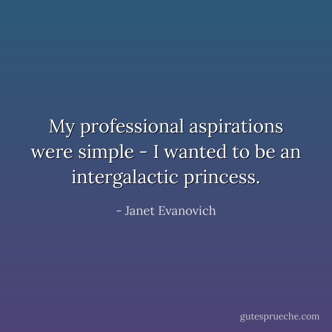 My professional aspirations were simple - I wanted to be an intergalactic princess. - Janet Evanovich