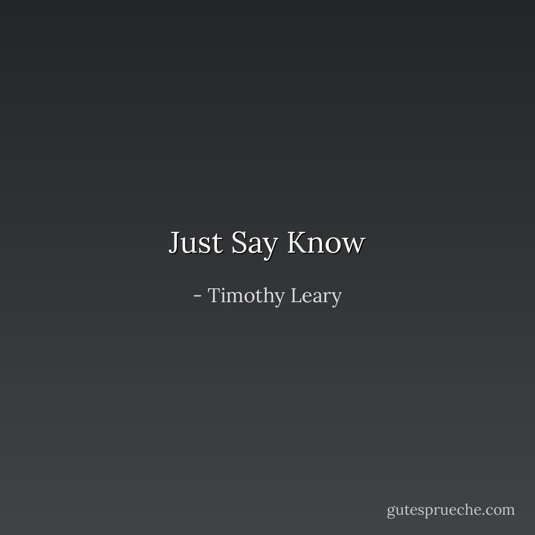 Just Say Know - Timothy Leary