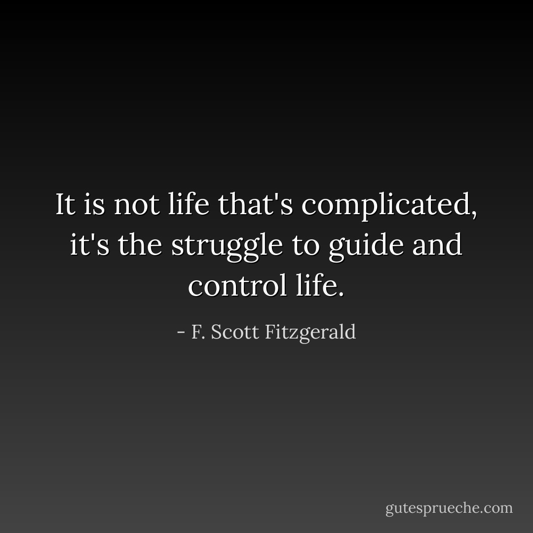 It is not life that's complicated, it's the struggle to guide and control life. - F. Scott Fitzgerald