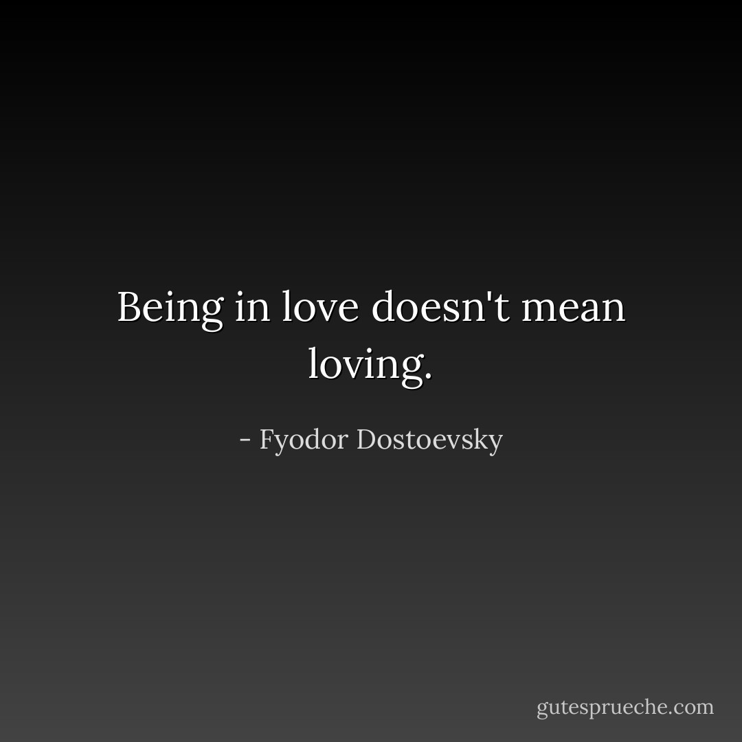 Being in love doesn't mean loving. - Fyodor Dostoevsky